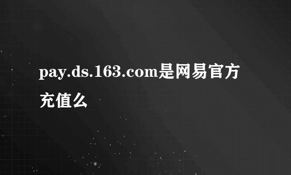 pay.ds.163.com是网易官方充值么