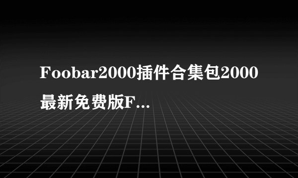 Foobar2000插件合集包2000最新免费版Foobar2000插件合集包2000最新免费版功能简介