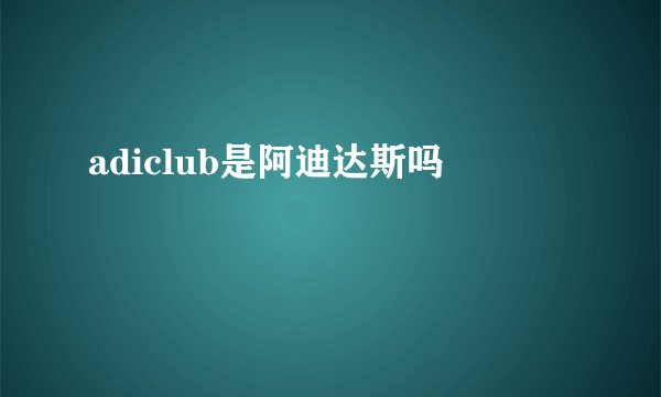 adiclub是阿迪达斯吗