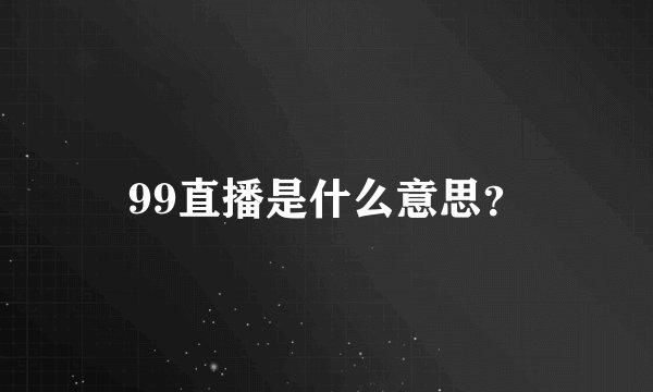 99直播是什么意思？