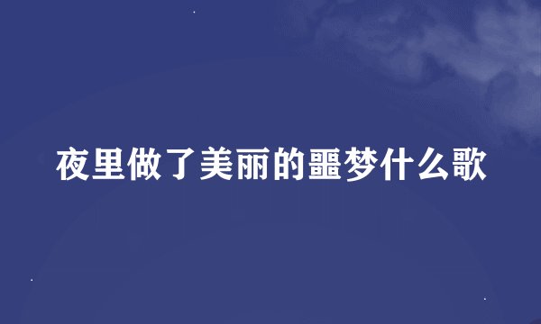 夜里做了美丽的噩梦什么歌