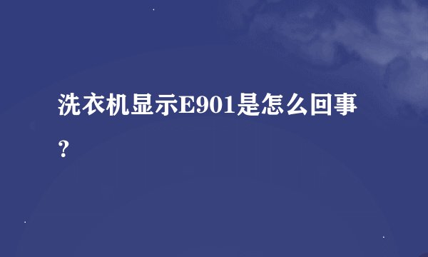 洗衣机显示E901是怎么回事？