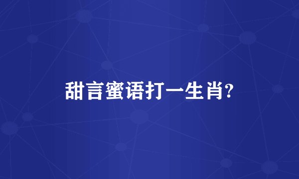 甜言蜜语打一生肖?