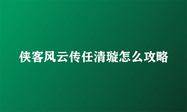 侠客风云传任清璇怎么攻略
