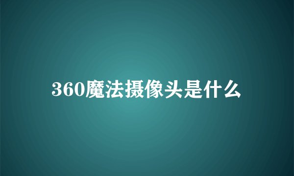 360魔法摄像头是什么