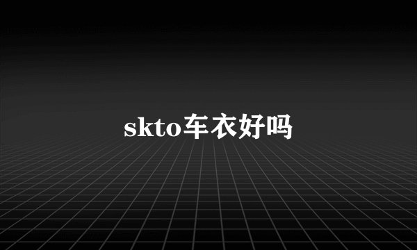 skto车衣好吗