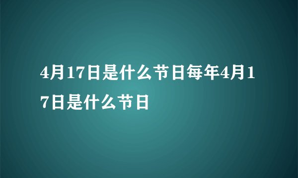 4月17日是什么节日每年4月17日是什么节日