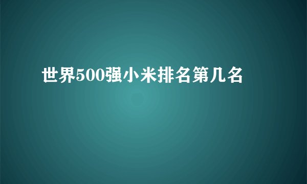 世界500强小米排名第几名
