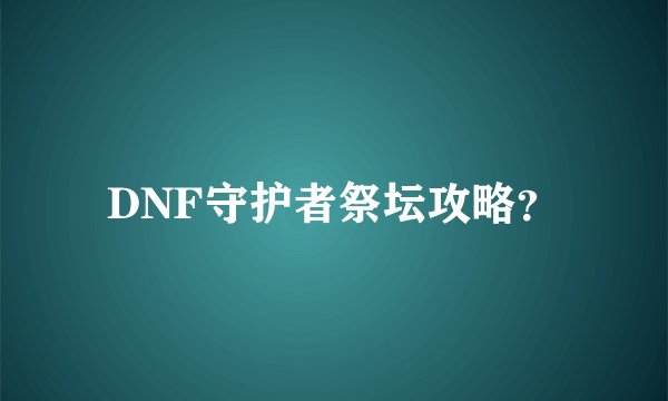 DNF守护者祭坛攻略？
