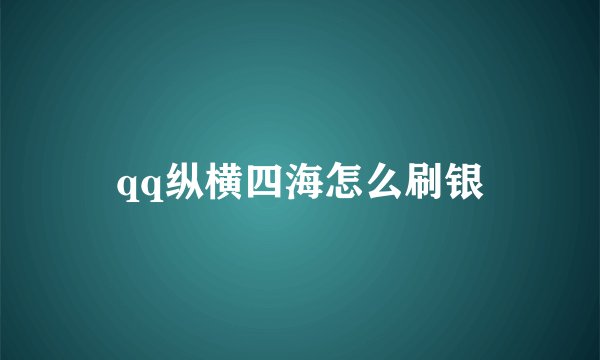 qq纵横四海怎么刷银