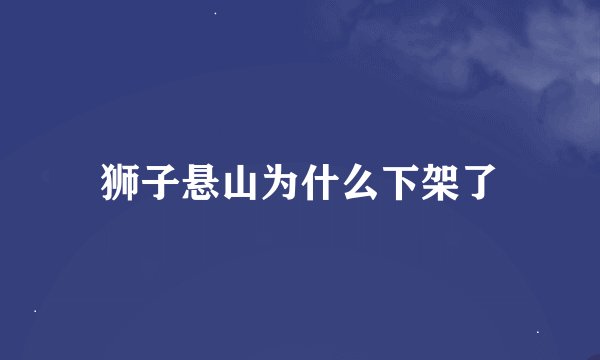 狮子悬山为什么下架了