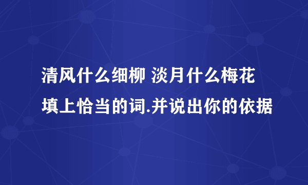 清风什么细柳 淡月什么梅花 填上恰当的词.并说出你的依据