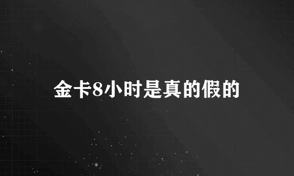 金卡8小时是真的假的