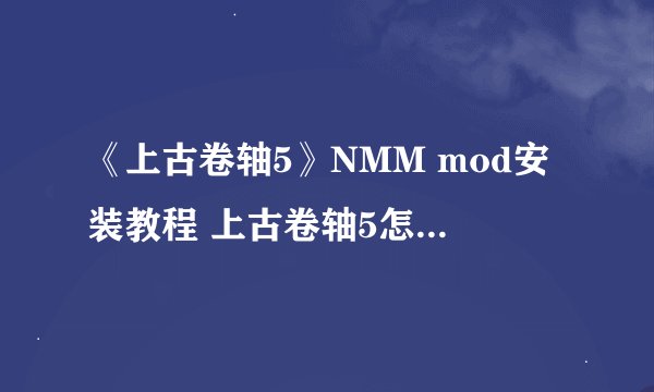 《上古卷轴5》NMM mod安装教程 上古卷轴5怎么用NMM安装mod