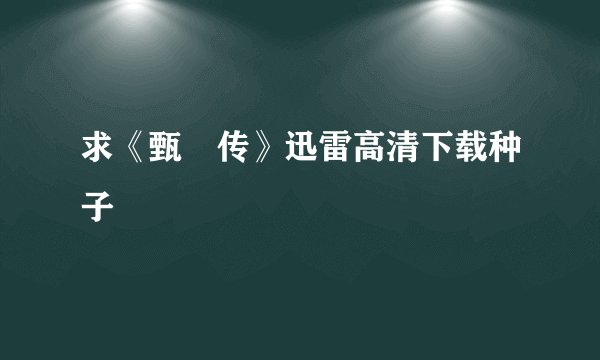 求《甄嬛传》迅雷高清下载种子