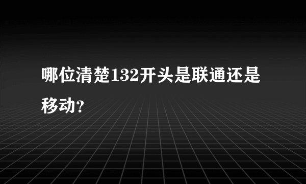 哪位清楚132开头是联通还是移动？