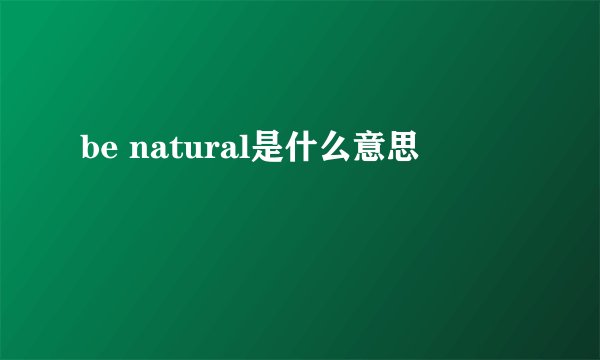 be natural是什么意思