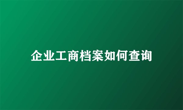 企业工商档案如何查询