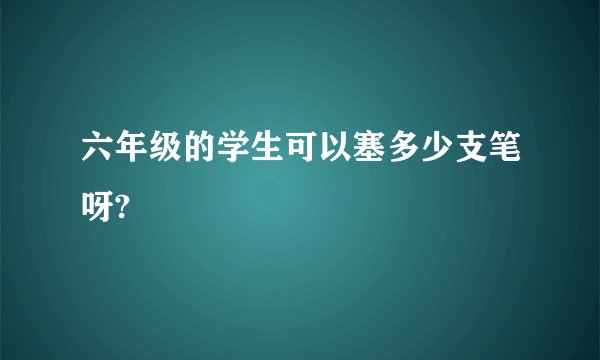 六年级的学生可以塞多少支笔呀?