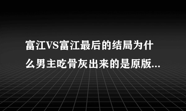富江VS富江最后的结局为什么男主吃骨灰出来的是原版啊 他到底想让谁出来