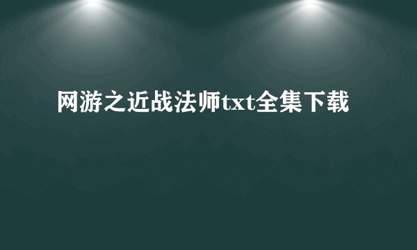 网游之近战法师txt全集下载
