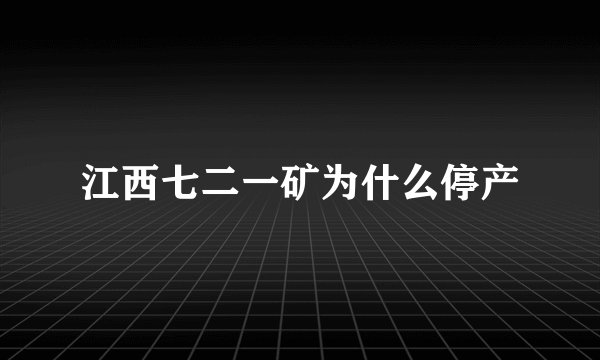 江西七二一矿为什么停产