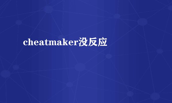 cheatmaker没反应