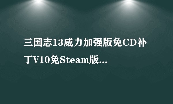 三国志13威力加强版免CD补丁V10免Steam版三国志13威力加强版免CD补丁V10免Steam版功能简介