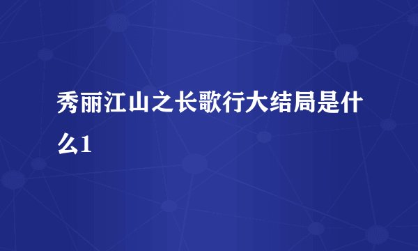 秀丽江山之长歌行大结局是什么1
