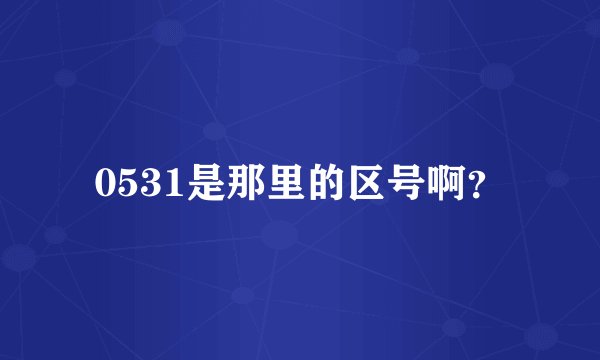 0531是那里的区号啊？
