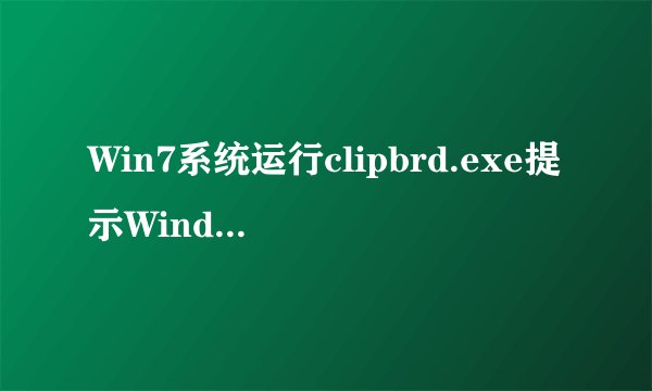 Win7系统运行clipbrd.exe提示Windows找不到文件clipbrd.exe怎么办
