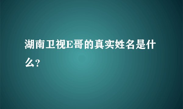 湖南卫视E哥的真实姓名是什么？