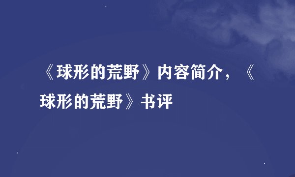《球形的荒野》内容简介，《球形的荒野》书评
