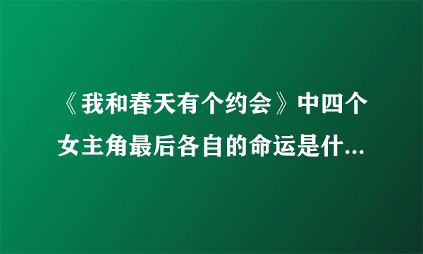 《我和春天有个约会》中四个女主角最后各自的命运是什么样子的？