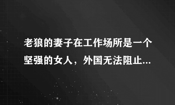 老狼的妻子在工作场所是一个坚强的女人，外国无法阻止他们的爱