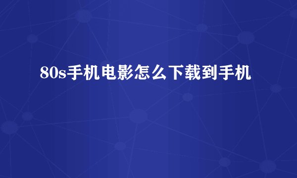 80s手机电影怎么下载到手机