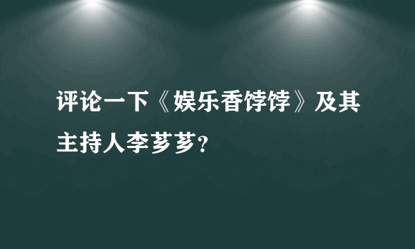 评论一下《娱乐香饽饽》及其主持人李芗芗？