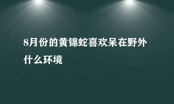 8月份的黄锦蛇喜欢呆在野外什么环境