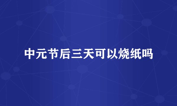 中元节后三天可以烧纸吗