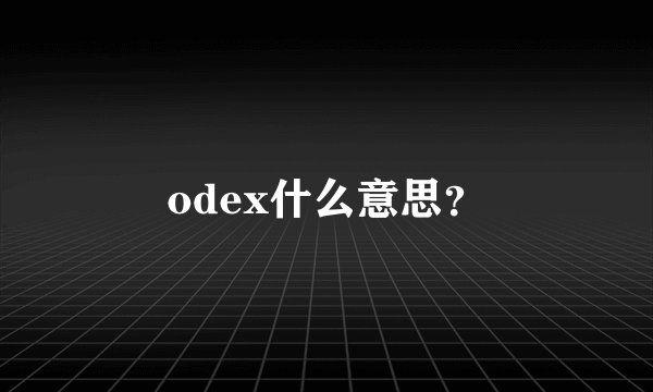 odex什么意思？