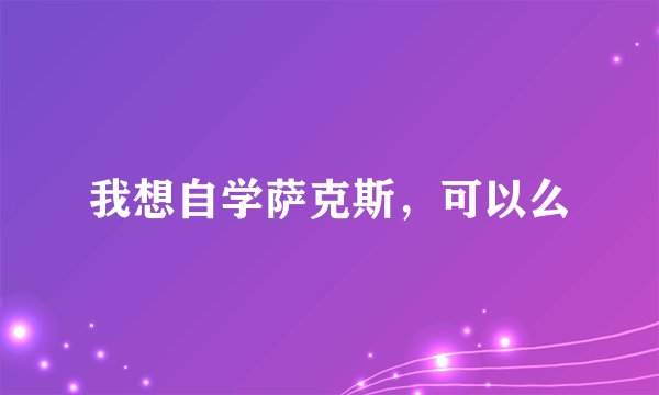 我想自学萨克斯，可以么