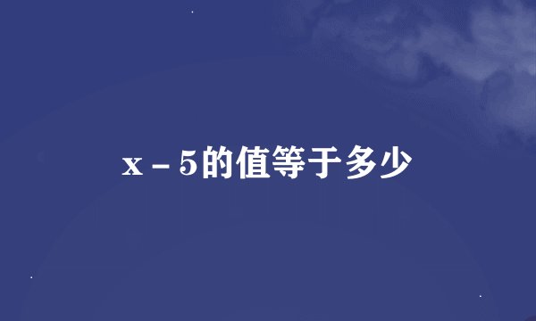x－5的值等于多少