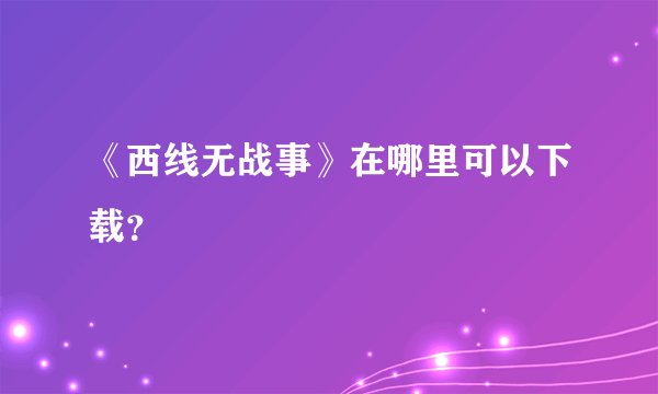 《西线无战事》在哪里可以下载？