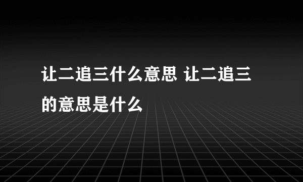 让二追三什么意思 让二追三的意思是什么