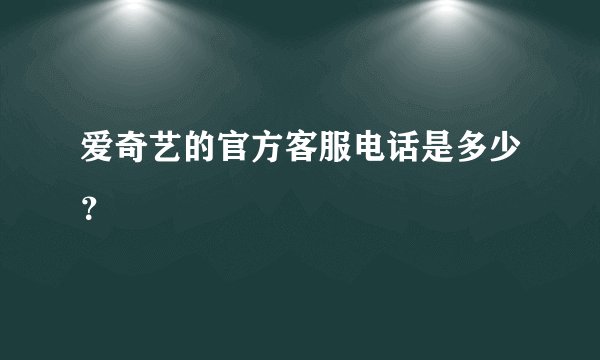 爱奇艺的官方客服电话是多少？