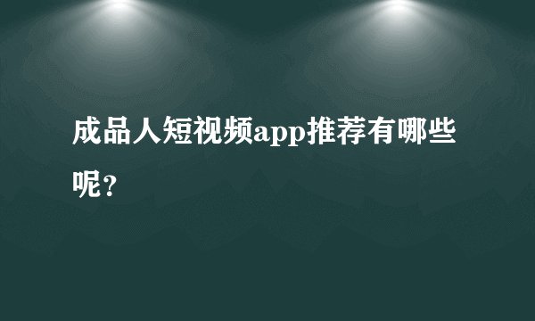 成品人短视频app推荐有哪些呢？
