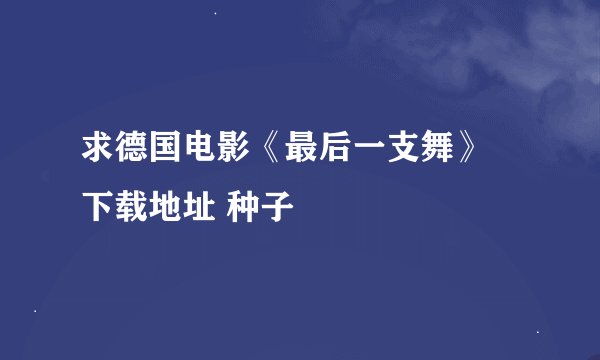 求德国电影《最后一支舞》 下载地址 种子