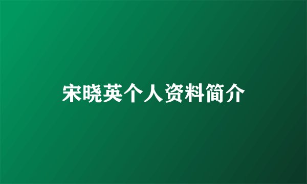 宋晓英个人资料简介