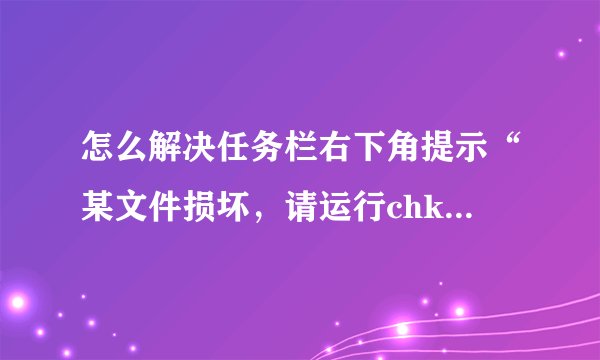 怎么解决任务栏右下角提示“某文件损坏，请运行chkdsk工具修复”？