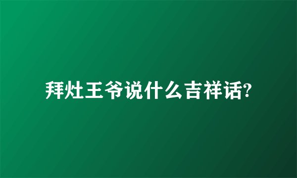 拜灶王爷说什么吉祥话?
